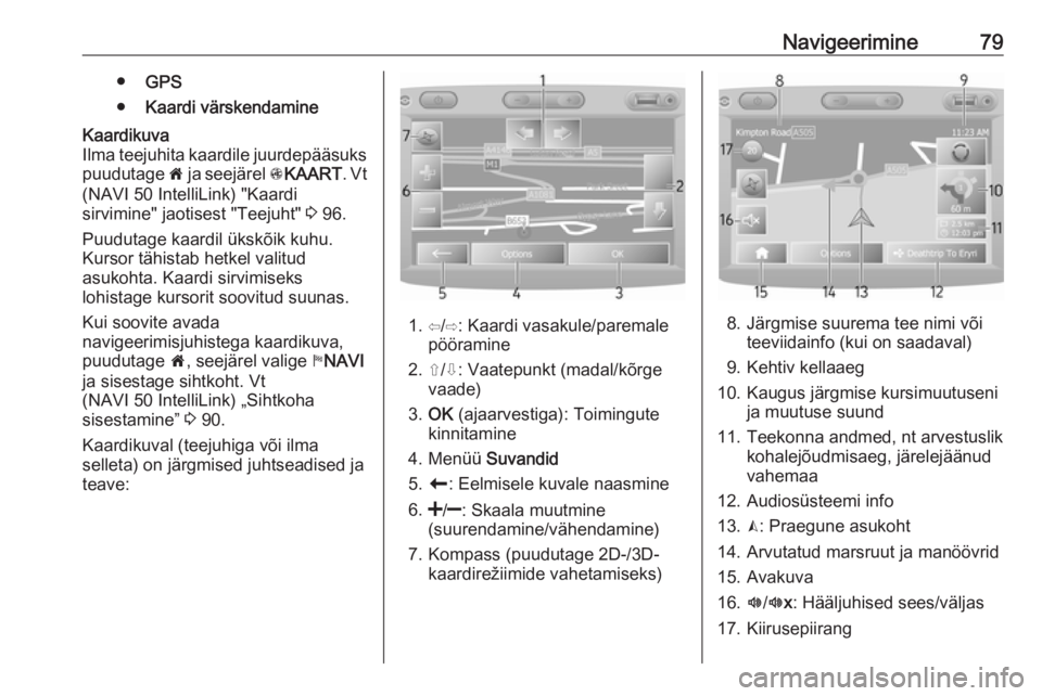 OPEL VIVARO B 2018  Infotainment-süsteemi juhend (in Estonian) Navigeerimine79●GPS
● Kaardi värskendamineKaardikuva
Ilma teejuhita kaardile juurdepääsuks
puudutage  7 ja seejärel  sKAART . Vt
(NAVI 50 IntelliLink) "Kaardi
sirvimine" jaotisest "