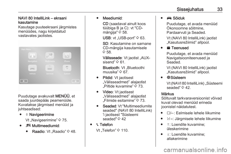 OPEL MOVANO_B 2018.5  Infotainment-süsteemi juhend (in Estonian) Sissejuhatus33NAVI 80 IntelliLink – ekraani
kasutamine
Kasutage puuteekraani järgmistes
menüüdes, nagu kirjeldatud
vastavates jaotistes.
Puudutage avakuvalt  MENÜÜ, et
saada juurdepääs peamen