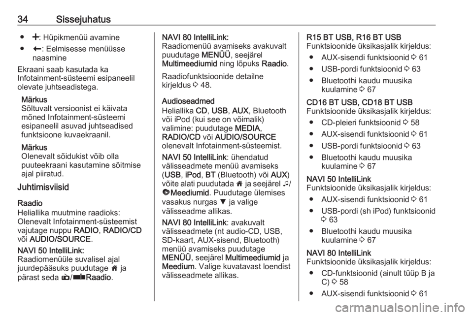 OPEL VIVARO B 2018.5  Infotainment-süsteemi juhend (in Estonian) 34Sissejuhatus●<: Hüpikmenüü avamine
● r: Eelmisesse menüüsse
naasmine
Ekraani saab kasutada ka
Infotainment-süsteemi esipaneelil
olevate juhtseadistega.
Märkus
Sõltuvalt versioonist ei k�