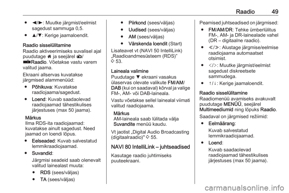 OPEL VIVARO B 2018.5  Infotainment-süsteemi juhend (in Estonian) Raadio49●k/l : Muutke järgmist/eelmist
sagedust sammuga 0,5.
● R/S : Kerige jaamaloendit.
Raadio sisselülitamine
Raadio aktiveerimiseks suvalisel ajal
puudutage  7 ja seejärel  è/
ñ Raadio . 
