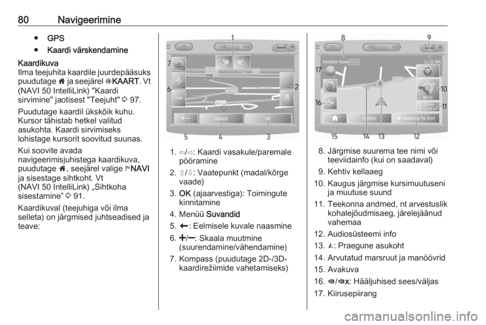 OPEL MOVANO_B 2018.5  Infotainment-süsteemi juhend (in Estonian) 80Navigeerimine●GPS
● Kaardi värskendamineKaardikuva
Ilma teejuhita kaardile juurdepääsuks puudutage  7 ja seejärel  sKAART . Vt
(NAVI 50 IntelliLink) "Kaardi
sirvimine" jaotisest "