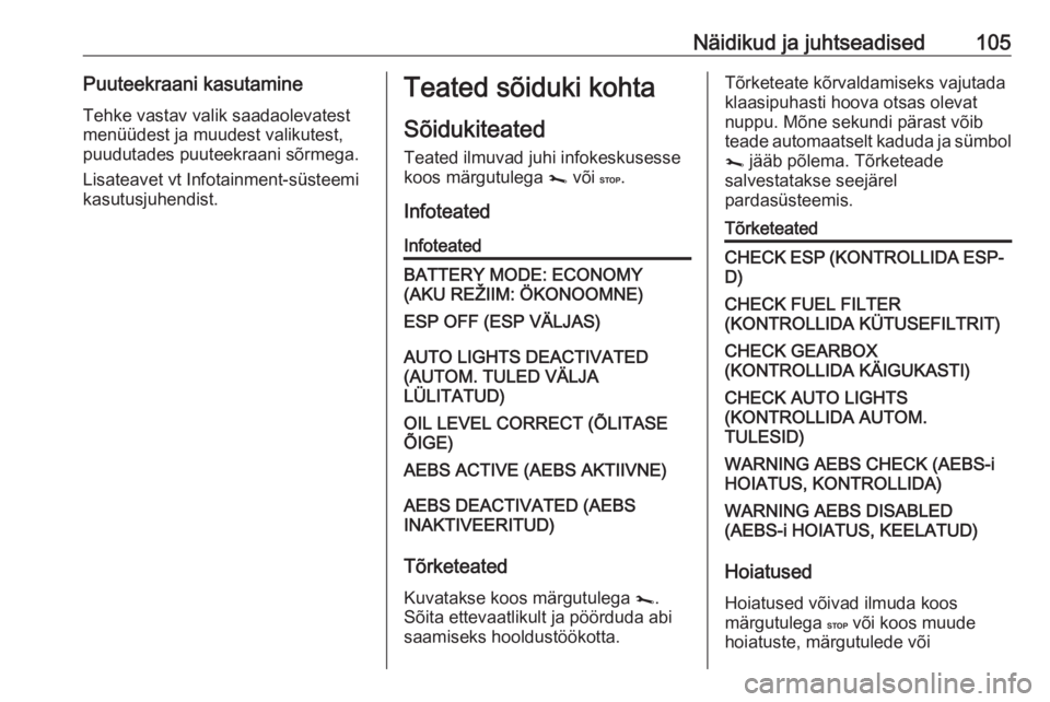 OPEL MOVANO_B 2018.5  Omaniku käsiraamat (in Estonian) Näidikud ja juhtseadised105Puuteekraani kasutamineTehke vastav valik saadaolevatest
menüüdest ja muudest valikutest,
puudutades puuteekraani sõrmega.
Lisateavet vt Infotainment-süsteemi
kasutusju