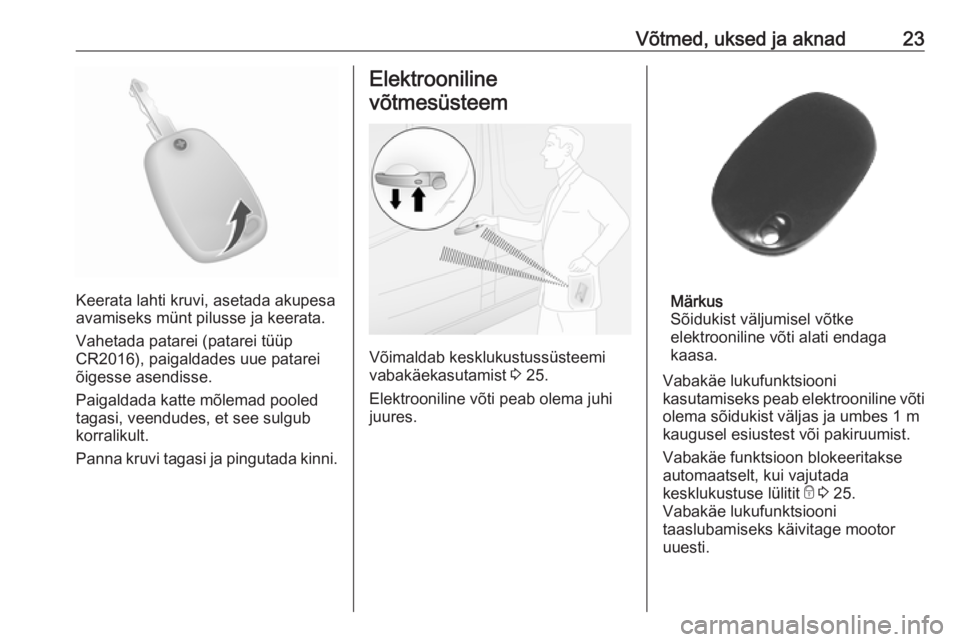 OPEL MOVANO_B 2018.5  Omaniku käsiraamat (in Estonian) Võtmed, uksed ja aknad23
Keerata lahti kruvi, asetada akupesa
avamiseks münt pilusse ja keerata.
Vahetada patarei (patarei tüüp
CR2016), paigaldades uue patarei
õigesse asendisse.
Paigaldada katt