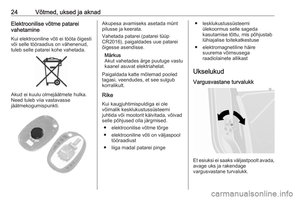 OPEL MOVANO_B 2018.5  Omaniku käsiraamat (in Estonian) 24Võtmed, uksed ja aknadElektroonilise võtme patarei
vahetamine
Kui elektrooniline võti ei tööta õigesti
või selle tööraadius on vähenenud,
tuleb selle patarei kohe vahetada.
Akud ei kuulu o