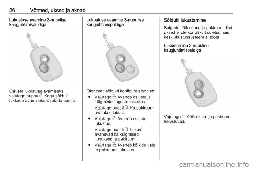 OPEL MOVANO_B 2018.5  Omaniku käsiraamat (in Estonian) 26Võtmed, uksed ja aknadLukustuse avamine 2-nupulise
kaugjuhtimispuldiga
Esiuste lukustuse avamiseks
vajutage nuppu  c. Kogu sõiduki
lukkude avamiseks vajutada uuesti.
Lukustuse avamine 3-nupulise
k