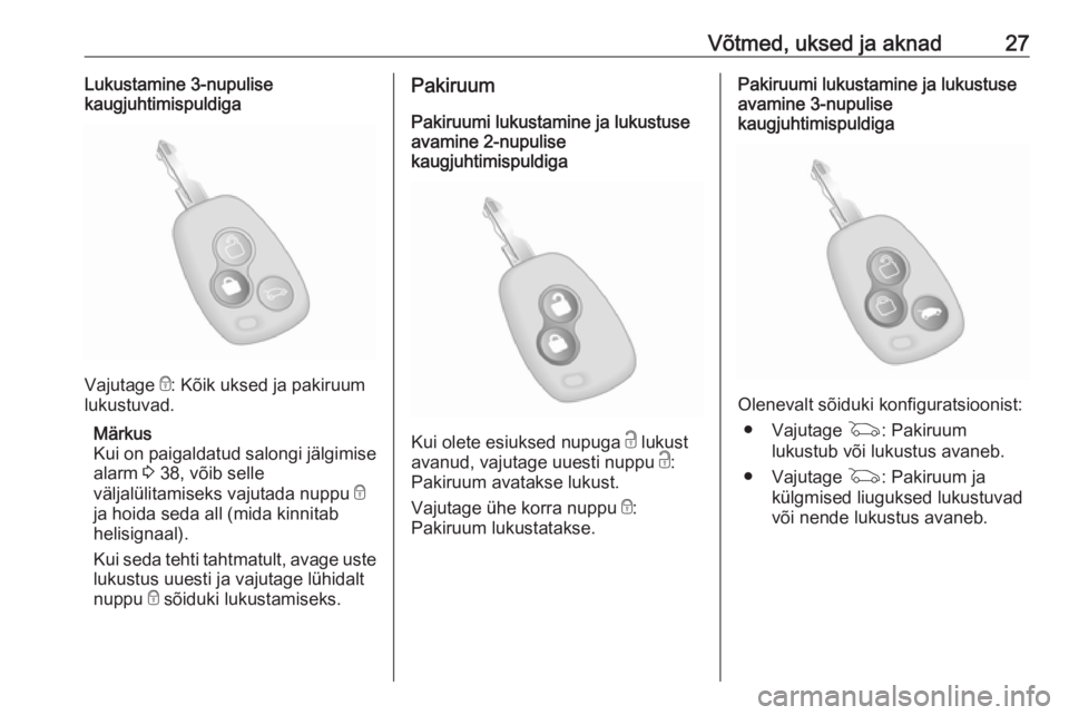 OPEL MOVANO_B 2018.5  Omaniku käsiraamat (in Estonian) Võtmed, uksed ja aknad27Lukustamine 3-nupulise
kaugjuhtimispuldiga
Vajutage  e: Kõik uksed ja pakiruum
lukustuvad.
Märkus
Kui on paigaldatud salongi jälgimise
alarm  3 38, võib selle
väljalülit