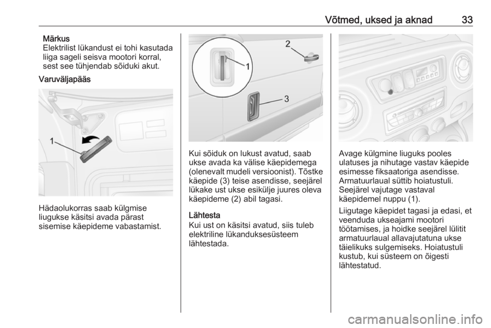 OPEL MOVANO_B 2018.5  Omaniku käsiraamat (in Estonian) Võtmed, uksed ja aknad33Märkus
Elektrilist lükandust ei tohi kasutada
liiga sageli seisva mootori korral,
sest see tühjendab sõiduki akut.
Varuväljapääs
Hädaolukorras saab külgmise
liugukse 
