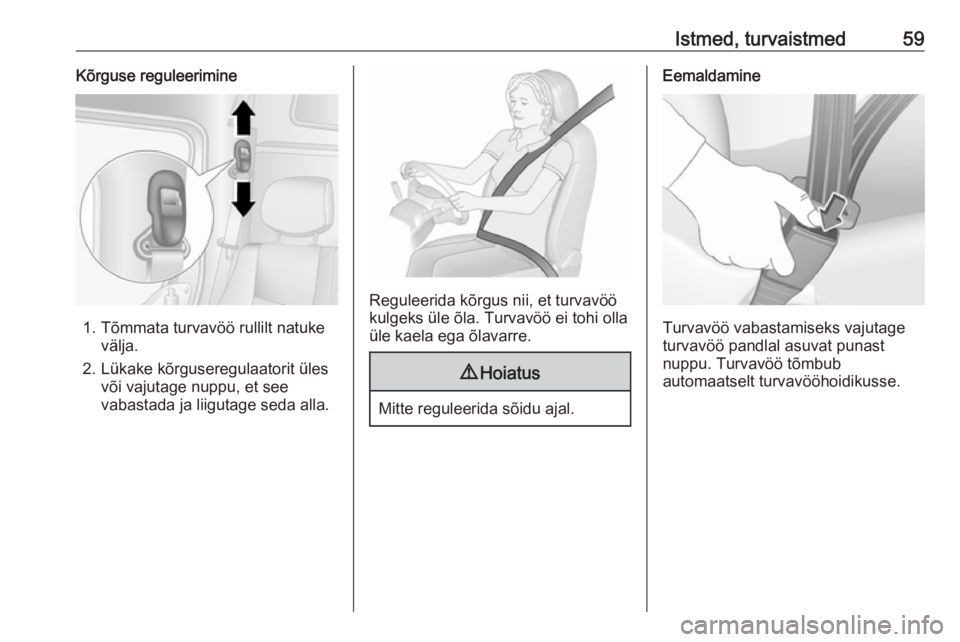 OPEL MOVANO_B 2018.5  Omaniku käsiraamat (in Estonian) Istmed, turvaistmed59Kõrguse reguleerimine
1. Tõmmata turvavöö rullilt natukevälja.
2. Lükake kõrguseregulaatorit üles või vajutage nuppu, et see
vabastada ja liigutage seda alla.
Reguleerida