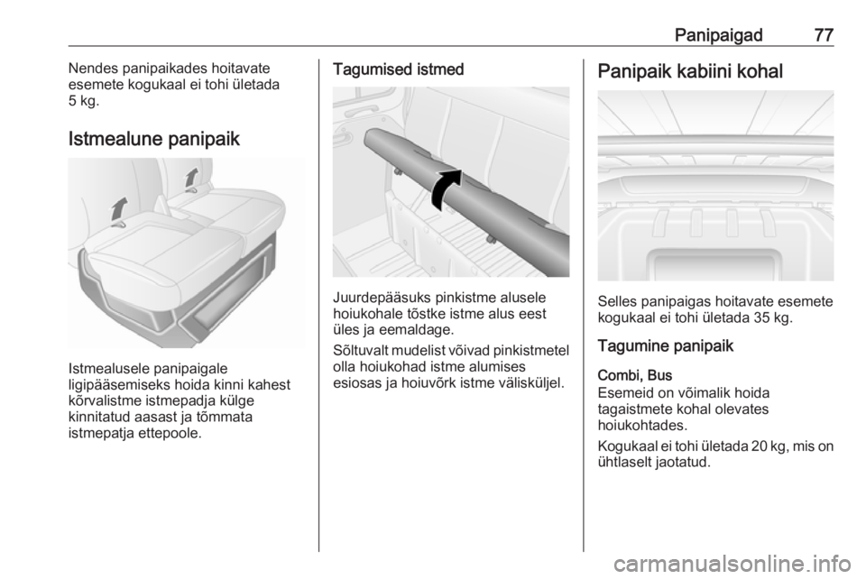 OPEL MOVANO_B 2018.5  Omaniku käsiraamat (in Estonian) Panipaigad77Nendes panipaikades hoitavate
esemete kogukaal ei tohi ületada
5 kg.
Istmealune panipaik
Istmealusele panipaigale
ligipääsemiseks hoida kinni kahest
kõrvalistme istmepadja külge
kinni