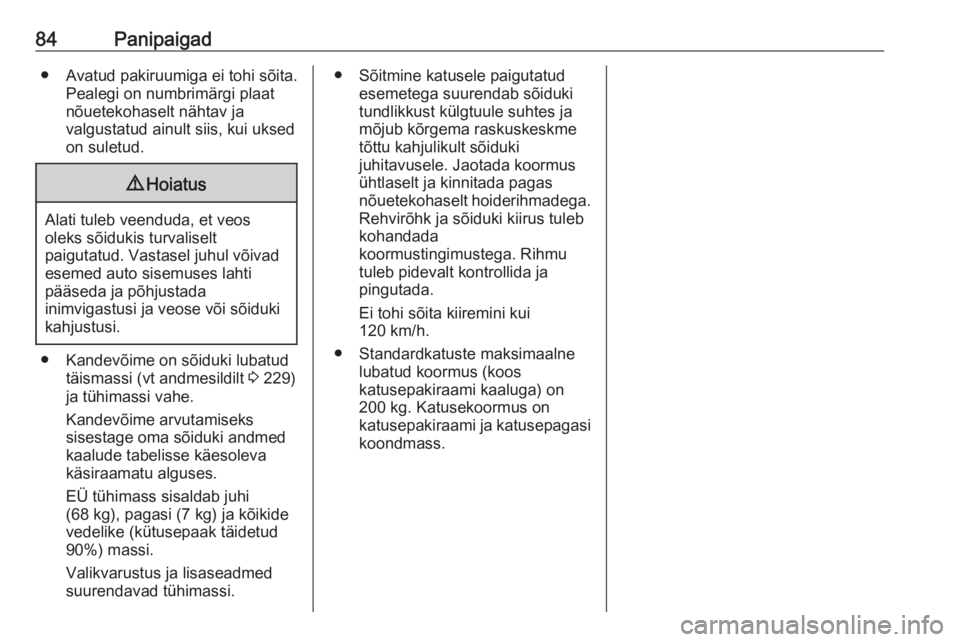 OPEL MOVANO_B 2018.5  Omaniku käsiraamat (in Estonian) 84Panipaigad● Avatud pakiruumiga ei tohi sõita.Pealegi on numbrimärgi plaat
nõuetekohaselt nähtav ja
valgustatud ainult siis, kui uksed
on suletud.9 Hoiatus
Alati tuleb veenduda, et veos
oleks s