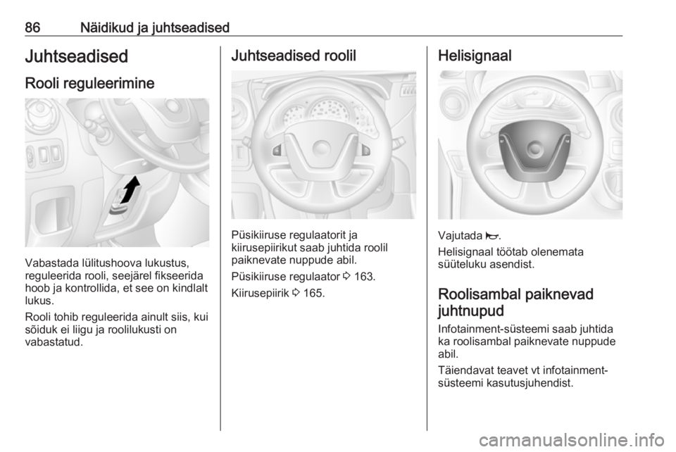 OPEL MOVANO_B 2018.5  Omaniku käsiraamat (in Estonian) 86Näidikud ja juhtseadisedJuhtseadised
Rooli reguleerimine
Vabastada lülitushoova lukustus,
reguleerida rooli, seejärel fikseerida
hoob ja kontrollida, et see on kindlalt
lukus.
Rooli tohib regulee
