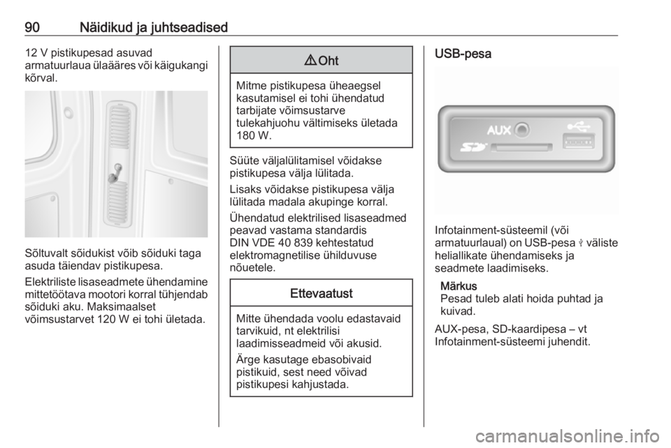 OPEL MOVANO_B 2018.5  Omaniku käsiraamat (in Estonian) 90Näidikud ja juhtseadised12 V pistikupesad asuvad
armatuurlaua ülaääres või käigukangi
kõrval.
Sõltuvalt sõidukist võib sõiduki taga
asuda täiendav pistikupesa.
Elektriliste lisaseadmete 