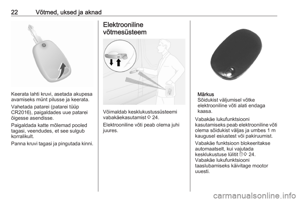 OPEL MOVANO_B 2020  Omaniku käsiraamat (in Estonian) 22Võtmed, uksed ja aknad
Keerata lahti kruvi, asetada akupesa
avamiseks münt pilusse ja keerata.
Vahetada patarei (patarei tüüp
CR2016), paigaldades uue patarei
õigesse asendisse.
Paigaldada katt