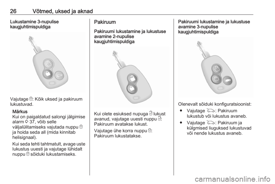 OPEL MOVANO_B 2020  Omaniku käsiraamat (in Estonian) 26Võtmed, uksed ja aknadLukustamine 3-nupulise
kaugjuhtimispuldiga
Vajutage  e: Kõik uksed ja pakiruum
lukustuvad.
Märkus
Kui on paigaldatud salongi jälgimise
alarm  3 37, võib selle
väljalülit
