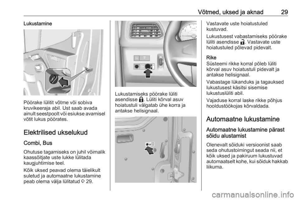 OPEL MOVANO_B 2020  Omaniku käsiraamat (in Estonian) Võtmed, uksed ja aknad29Lukustamine
Pöörake lülitit võtme või sobiva
kruvikeeraja abil. Ust saab avada
ainult seestpoolt või esiukse avamisel
võtit lukus pöörates.
Elektrilised ukselukud
Com