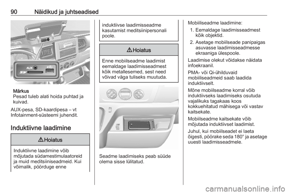 OPEL MOVANO_B 2020  Omaniku käsiraamat (in Estonian) 90Näidikud ja juhtseadised
Märkus
Pesad tuleb alati hoida puhtad ja
kuivad.
AUX-pesa, SD-kaardipesa – vt
Infotainment-süsteemi juhendit.
Induktiivne laadimine
9 Hoiatus
Induktiivne laadimine või