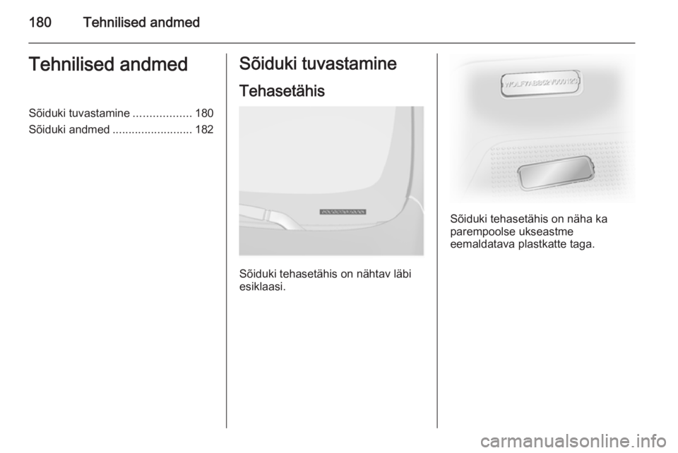 OPEL VIVARO B 2015.5  Omaniku käsiraamat (in Estonian) 180Tehnilised andmedTehnilised andmedSõiduki tuvastamine..................180
Sõiduki andmed .........................182Sõiduki tuvastamine
Tehasetähis
Sõiduki tehasetähis on nähtav läbi
esik