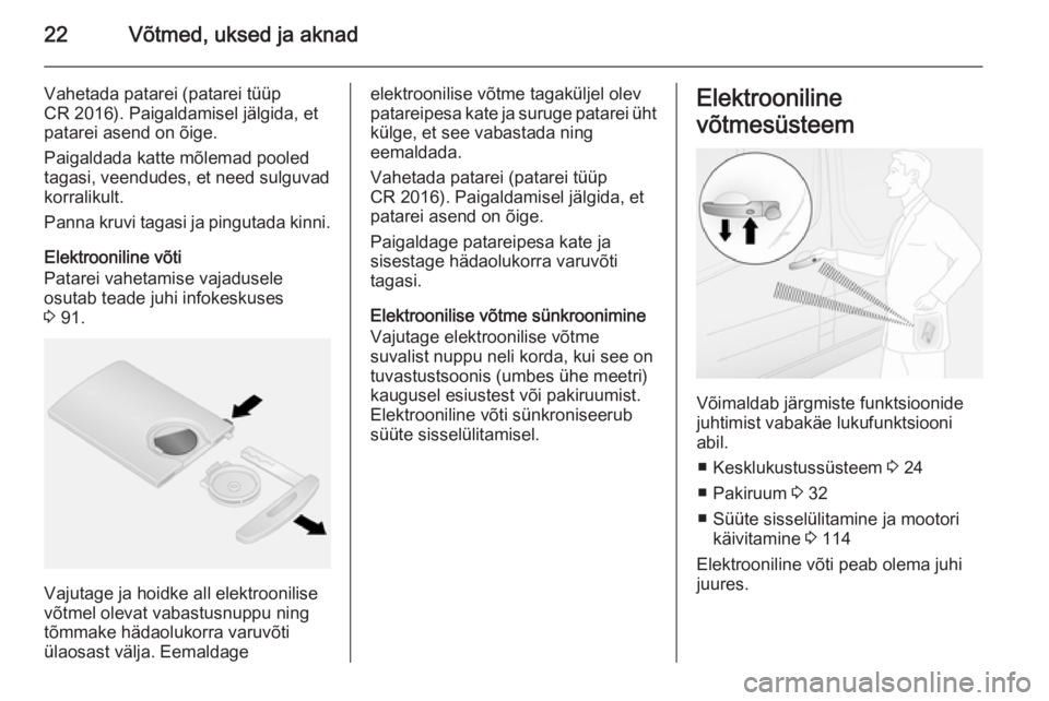 OPEL VIVARO B 2015.5  Omaniku käsiraamat (in Estonian) 22Võtmed, uksed ja aknad
Vahetada patarei (patarei tüüp
CR 2016). Paigaldamisel jälgida, et
patarei asend on õige.
Paigaldada katte mõlemad pooled
tagasi, veendudes, et need sulguvad
korralikult
