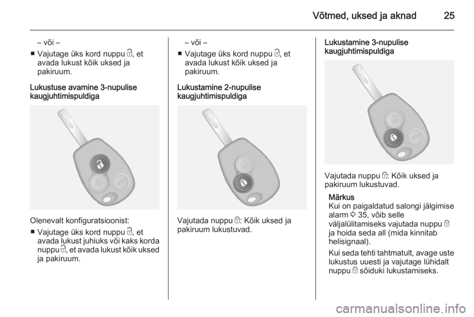 OPEL VIVARO B 2015.5  Omaniku käsiraamat (in Estonian) Võtmed, uksed ja aknad25
– või –
■ Vajutage üks kord nuppu  c, et
avada lukust kõik uksed ja
pakiruum.
Lukustuse avamine 3-nupulise
kaugjuhtimispuldiga
Olenevalt konfiguratsioonist:
■ Vaju