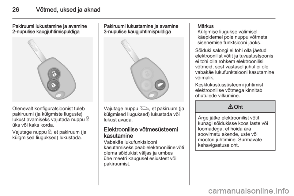 OPEL VIVARO B 2015.5  Omaniku käsiraamat (in Estonian) 26Võtmed, uksed ja aknad
Pakiruumi lukustamine ja avamine
2-nupulise kaugjuhtimispuldiga
Olenevalt konfiguratsioonist tuleb
pakiruumi (ja külgmiste liuguste)
lukust avamiseks vajutada nuppu  c
üks 