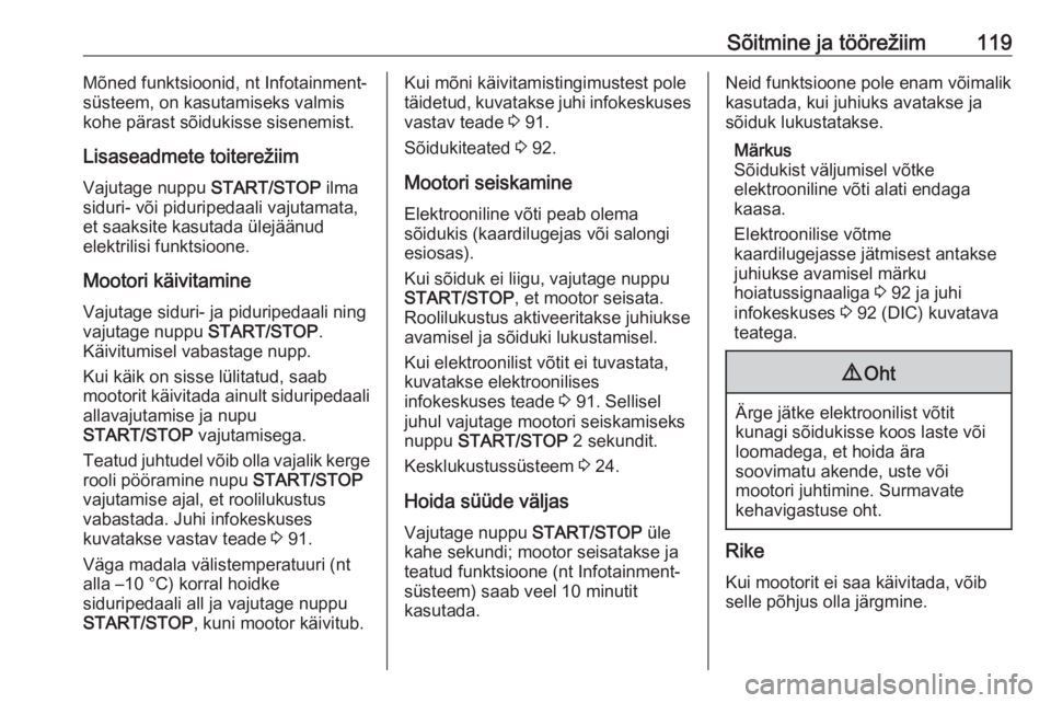 OPEL VIVARO B 2016.5  Omaniku käsiraamat (in Estonian) Sõitmine ja töörežiim119Mõned funktsioonid, nt Infotainment-
süsteem, on kasutamiseks valmis
kohe pärast sõidukisse sisenemist.
Lisaseadmete toiterežiim
Vajutage nuppu  START/STOP ilma
siduri