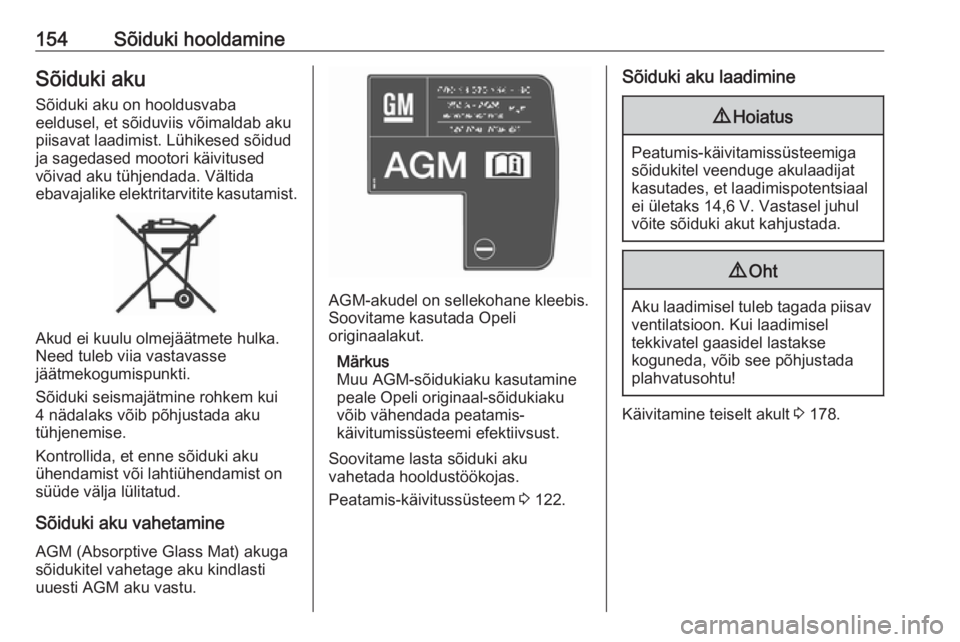 OPEL VIVARO B 2016.5  Omaniku käsiraamat (in Estonian) 154Sõiduki hooldamineSõiduki aku
Sõiduki aku on hooldusvaba
eeldusel, et sõiduviis võimaldab aku
piisavat laadimist. Lühikesed sõidud
ja sagedased mootori käivitused
võivad aku tühjendada. V