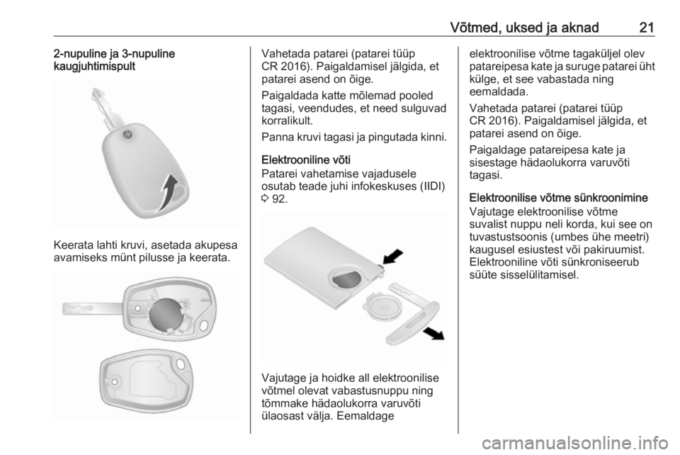 OPEL VIVARO B 2016.5  Omaniku käsiraamat (in Estonian) Võtmed, uksed ja aknad212-nupuline ja 3-nupuline
kaugjuhtimispult
Keerata lahti kruvi, asetada akupesa
avamiseks münt pilusse ja keerata.
Vahetada patarei (patarei tüüp
CR 2016). Paigaldamisel jä