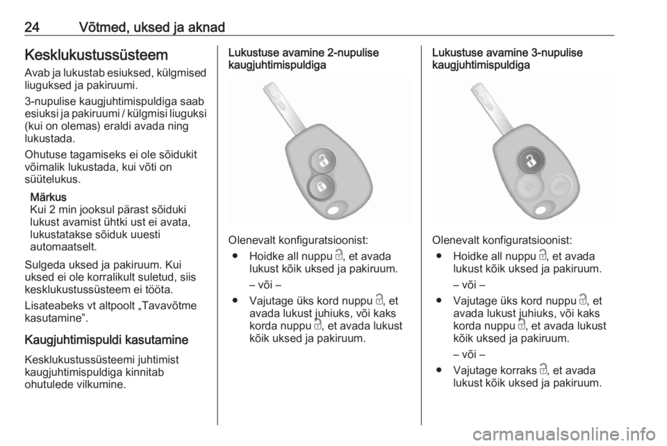 OPEL VIVARO B 2016.5  Omaniku käsiraamat (in Estonian) 24Võtmed, uksed ja aknadKesklukustussüsteemAvab ja lukustab esiuksed, külgmised
liuguksed ja pakiruumi.
3-nupulise kaugjuhtimispuldiga saab
esiuksi ja pakiruumi / külgmisi liuguksi (kui on olemas)