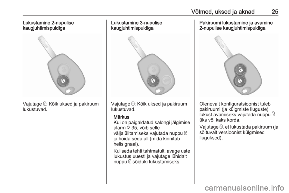 OPEL VIVARO B 2016.5  Omaniku käsiraamat (in Estonian) Võtmed, uksed ja aknad25Lukustamine 2-nupulise
kaugjuhtimispuldiga
Vajutage  e: Kõik uksed ja pakiruum
lukustuvad.
Lukustamine 3-nupulise
kaugjuhtimispuldiga
Vajutage  e: Kõik uksed ja pakiruum
luk