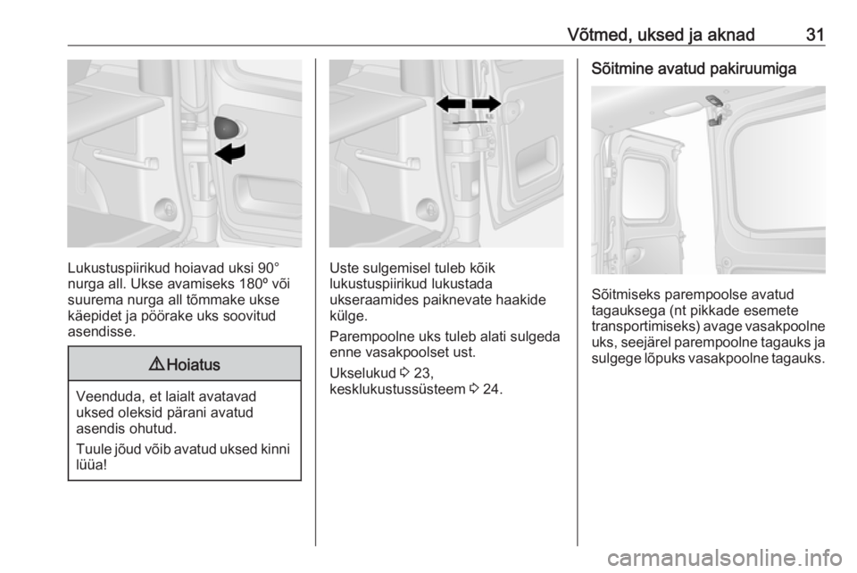 OPEL VIVARO B 2016.5  Omaniku käsiraamat (in Estonian) Võtmed, uksed ja aknad31
Lukustuspiirikud hoiavad uksi 90°
nurga all. Ukse avamiseks 180º või
suurema nurga all tõmmake ukse
käepidet ja pöörake uks soovitud
asendisse.
9 Hoiatus
Veenduda, et 