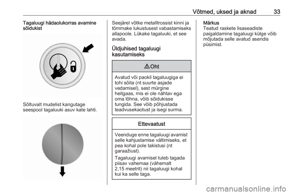 OPEL VIVARO B 2016.5  Omaniku käsiraamat (in Estonian) Võtmed, uksed ja aknad33Tagaluugi hädaolukorras avamine
sõidukist
Sõltuvalt mudelist kangutage
seespool tagaluuki asuv kate lahti.
Seejärel võtke metalltrossist kinni ja
tõmmake lukustusest vab