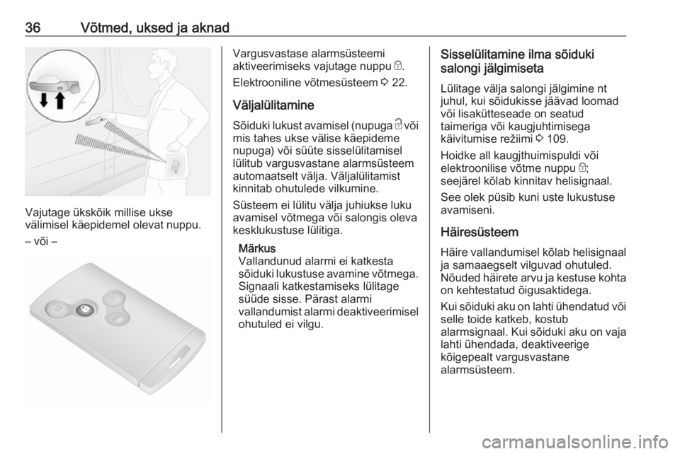OPEL VIVARO B 2016.5  Omaniku käsiraamat (in Estonian) 36Võtmed, uksed ja aknad
Vajutage ükskõik millise ukse
välimisel käepidemel olevat nuppu.
– või –
Vargusvastase alarmsüsteemi
aktiveerimiseks vajutage nuppu  e.
Elektrooniline võtmesüstee
