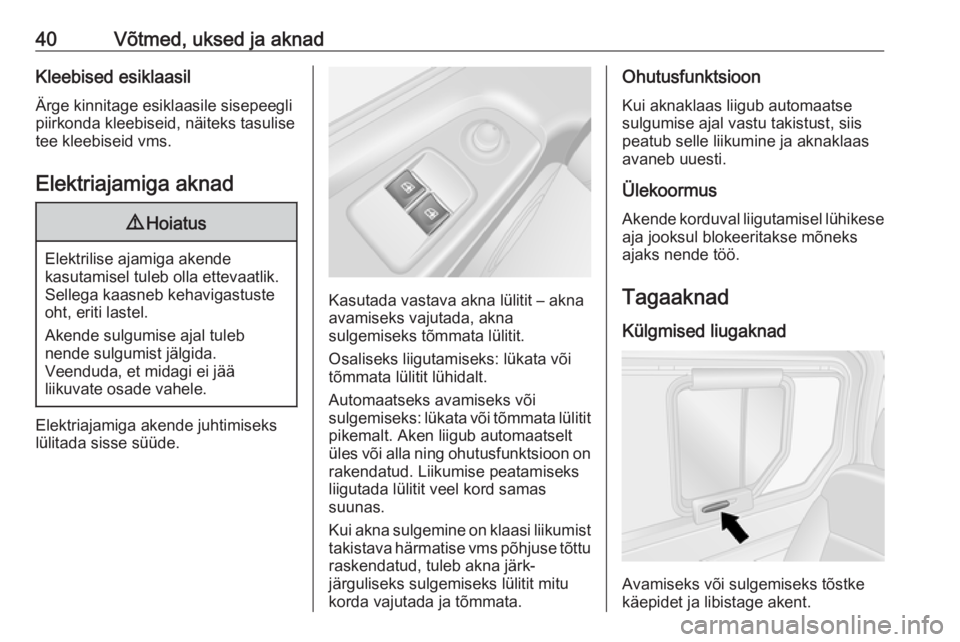 OPEL VIVARO B 2016.5  Omaniku käsiraamat (in Estonian) 40Võtmed, uksed ja aknadKleebised esiklaasilÄrge kinnitage esiklaasile sisepeegli
piirkonda kleebiseid, näiteks tasulise
tee kleebiseid vms.
Elektriajamiga aknad9 Hoiatus
Elektrilise ajamiga akende
