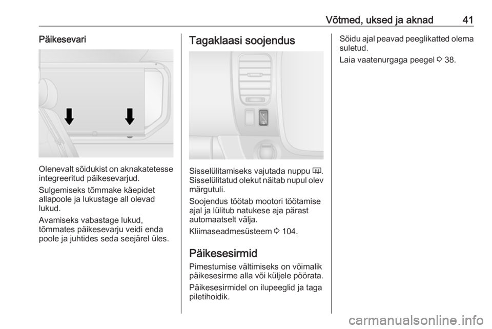 OPEL VIVARO B 2016.5  Omaniku käsiraamat (in Estonian) Võtmed, uksed ja aknad41Päikesevari
Olenevalt sõidukist on aknakatetesseintegreeritud päikesevarjud.
Sulgemiseks tõmmake käepidet
allapoole ja lukustage all olevad
lukud.
Avamiseks vabastage luk