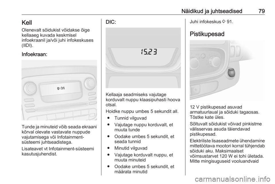 OPEL VIVARO B 2016.5  Omaniku käsiraamat (in Estonian) Näidikud ja juhtseadised79Kell
Olenevalt sõidukist võidakse õige
kellaaeg kuvada keskmisel
infoekraanil ja/või juhi infokeskuses
(IIDI).
Infoekraan:
Tunde ja minuteid võib seada ekraani kõrval 
