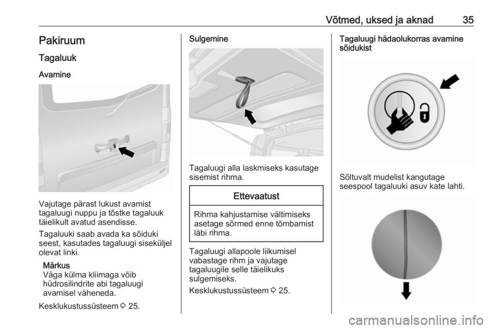 OPEL VIVARO B 2017.5  Omaniku käsiraamat (in Estonian) Võtmed, uksed ja aknad35Pakiruum
Tagaluuk
Avamine
Vajutage pärast lukust avamist
tagaluugi nuppu ja tõstke tagaluuk
täielikult avatud asendisse.
Tagaluuki saab avada ka sõiduki
seest, kasutades t
