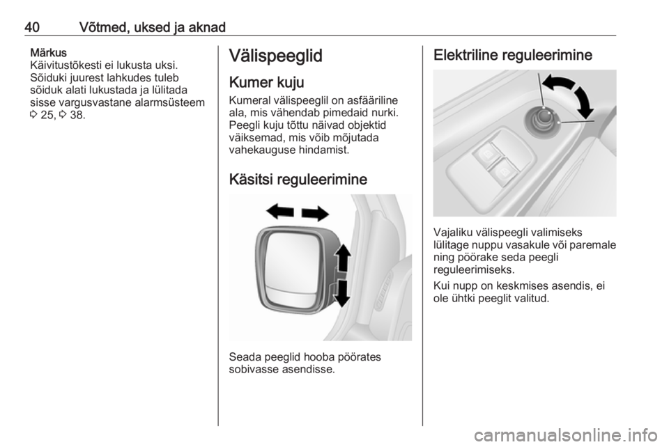 OPEL VIVARO B 2017.5  Omaniku käsiraamat (in Estonian) 40Võtmed, uksed ja aknadMärkus
Käivitustõkesti ei lukusta uksi.
Sõiduki juurest lahkudes tuleb
sõiduk alati lukustada ja lülitada
sisse vargusvastane alarmsüsteem
3  25,  3 38.Välispeeglid
Ku