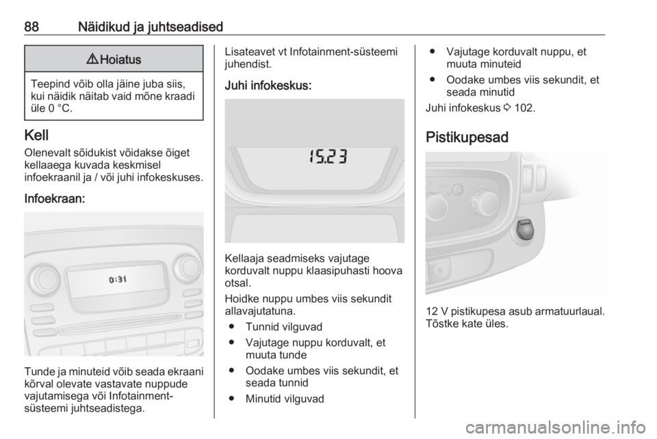 OPEL VIVARO B 2018  Omaniku käsiraamat (in Estonian) 88Näidikud ja juhtseadised9Hoiatus
Teepind võib olla jäine juba siis,
kui näidik näitab vaid mõne kraadi üle 0 °C.
Kell
Olenevalt sõidukist võidakse õiget
kellaaega kuvada keskmisel
infoekr