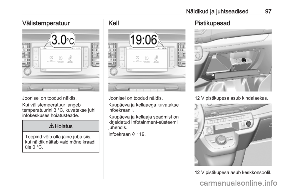 OPEL VIVARO C 2020 Omaniku käsiraamat (in Estonian) Näidikud ja juhtseadised97Välistemperatuur
Joonisel on toodud näidis.
Kui välistemperatuur langeb
temperatuurini 3 °C, kuvatakse juhi
infokeskuses hoiatusteade.
9 Hoiatus
Teepind võib olla jäin OPEL VIVARO C 2020 Omaniku käsiraamat (in Estonian) Näidikud ja juhtseadised97Välistemperatuur
Joonisel on toodud näidis.
Kui välistemperatuur langeb
temperatuurini 3 °C, kuvatakse juhi
infokeskuses hoiatusteade.
9 Hoiatus
Teepind võib olla jäin