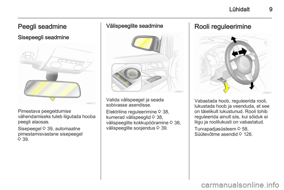 OPEL ZAFIRA B 2014 Omaniku käsiraamat (in Estonian) Lühidalt9Peegli seadmine
Sisepeegli seadmine
Pimestava peegeldumise
vähendamiseks tuleb liigutada hooba
peegli alaosas.
Sisepeegel 3 39, automaatne
pimestamisvastane sisepeegel
3 39.
Välispeeglit OPEL ZAFIRA B 2014 Omaniku käsiraamat (in Estonian) Lühidalt9Peegli seadmine
Sisepeegli seadmine
Pimestava peegeldumise
vähendamiseks tuleb liigutada hooba
peegli alaosas.
Sisepeegel 3 39, automaatne
pimestamisvastane sisepeegel
3 39.
Välispeeglit