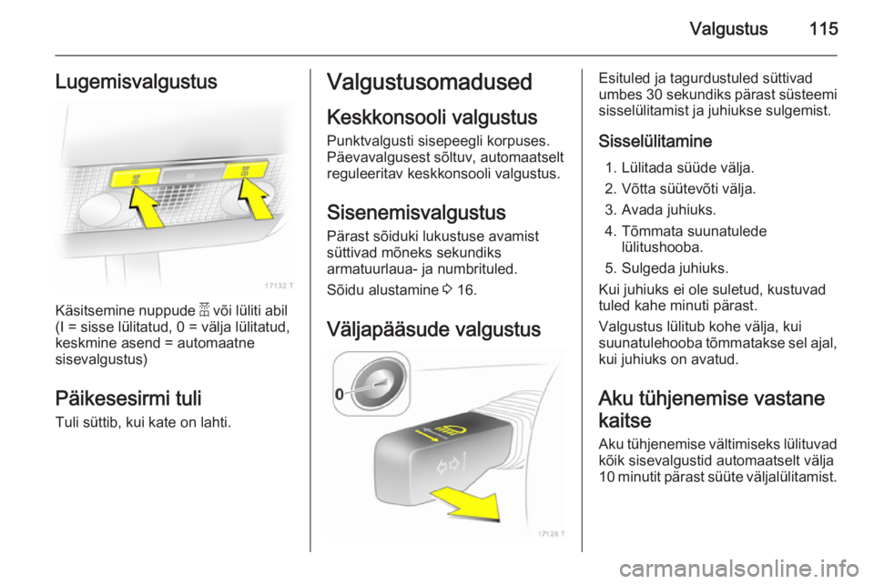 OPEL ZAFIRA B 2014 Omaniku käsiraamat (in Estonian) Valgustus115Lugemisvalgustus
Käsitsemine nuppude a või lüliti abil
(I = sisse lülitatud, 0 = välja lülitatud,
keskmine asend = automaatne
sisevalgustus)
Päikesesirmi tuli
Tuli süttib, kui kate OPEL ZAFIRA B 2014 Omaniku käsiraamat (in Estonian) Valgustus115Lugemisvalgustus
Käsitsemine nuppude a või lüliti abil
(I = sisse lülitatud, 0 = välja lülitatud,
keskmine asend = automaatne
sisevalgustus)
Päikesesirmi tuli
Tuli süttib, kui kate