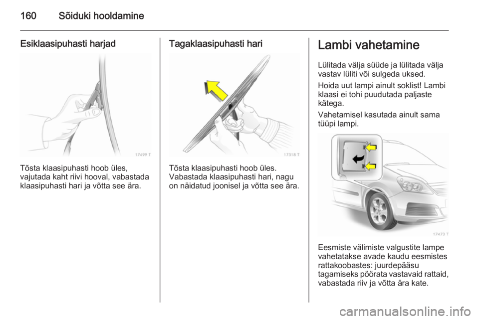 OPEL ZAFIRA B 2014  Omaniku käsiraamat (in Estonian) 160Sõiduki hooldamine
Esiklaasipuhasti harjad
Tõsta klaasipuhasti hoob üles,
vajutada kaht riivi hooval, vabastada
klaasipuhasti hari ja võtta see ära.
Tagaklaasipuhasti hari
Tõsta klaasipuhasti
