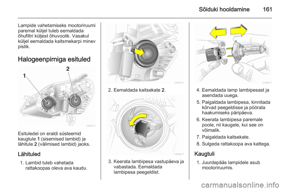 OPEL ZAFIRA B 2014  Omaniku käsiraamat (in Estonian) Sõiduki hooldamine161
Lampide vahetamiseks mootoriruumi
paremal küljel tuleb eemaldada
õhufiltri küljest õhuvoolik. Vasakul
küljel eemaldada kaitsmekarpi minev pistik.
Halogeenpirniga esituled
E
