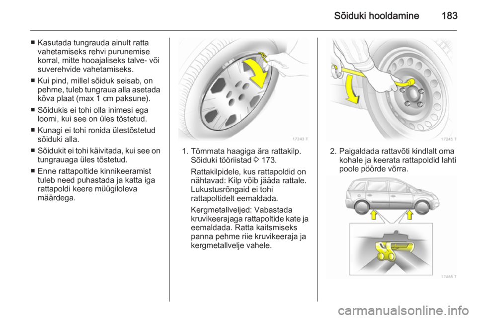 OPEL ZAFIRA B 2014  Omaniku käsiraamat (in Estonian) Sõiduki hooldamine183
■ Kasutada tungrauda ainult rattavahetamiseks rehvi purunemisekorral, mitte hooajaliseks talve- või
suverehvide vahetamiseks.
■ Kui pind, millel sõiduk seisab, on pehme, t