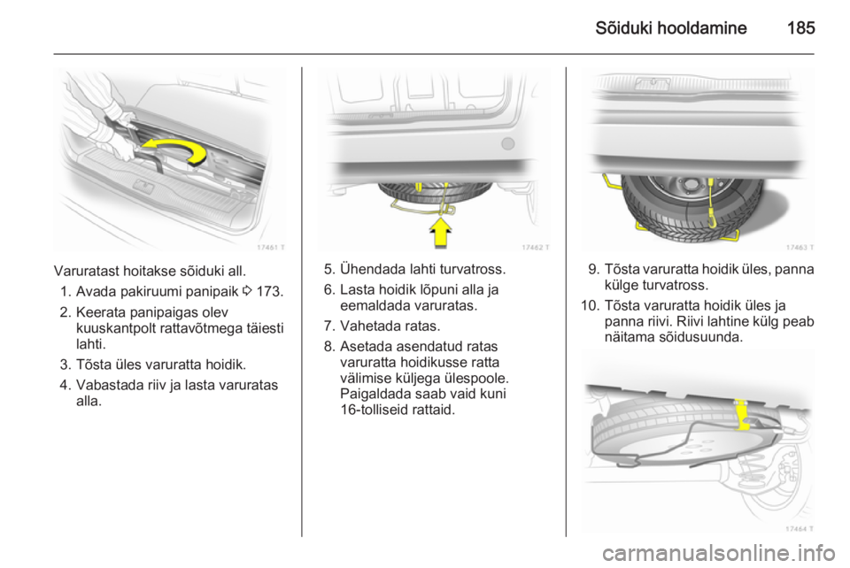 OPEL ZAFIRA B 2014  Omaniku käsiraamat (in Estonian) Sõiduki hooldamine185
Varuratast hoitakse sõiduki all.1. Avada pakiruumi panipaik  3 173.
2. Keerata panipaigas olev kuuskantpolt rattavõtmega täiesti
lahti.
3. Tõsta üles varuratta hoidik.
4. V