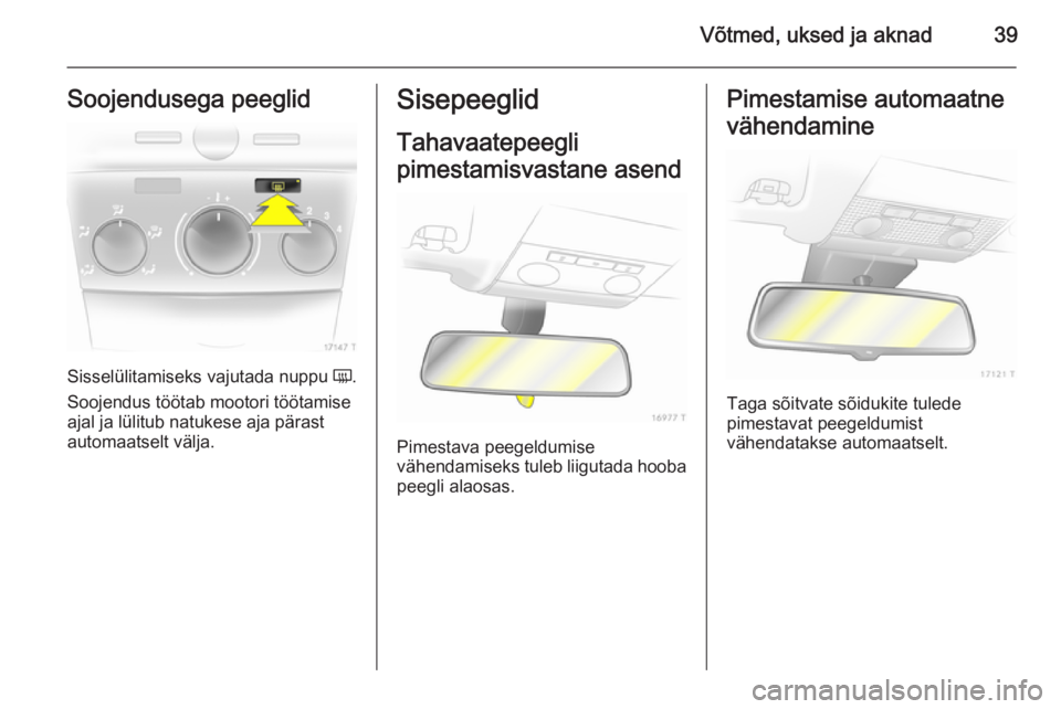 OPEL ZAFIRA B 2014  Omaniku käsiraamat (in Estonian) Võtmed, uksed ja aknad39Soojendusega peeglid
Sisselülitamiseks vajutada nuppu Ü.
Soojendus töötab mootori töötamise ajal ja lülitub natukese aja pärast
automaatselt välja.
Sisepeeglid
Tahava