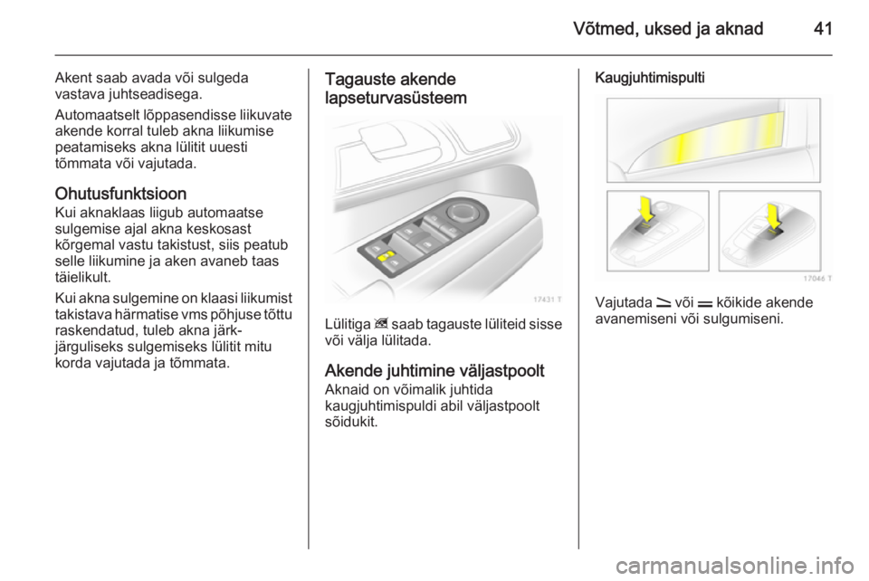 OPEL ZAFIRA B 2014  Omaniku käsiraamat (in Estonian) Võtmed, uksed ja aknad41
Akent saab avada või sulgeda
vastava juhtseadisega.
Automaatselt lõppasendisse liikuvate akende korral tuleb akna liikumise
peatamiseks akna lülitit uuesti
tõmmata või v