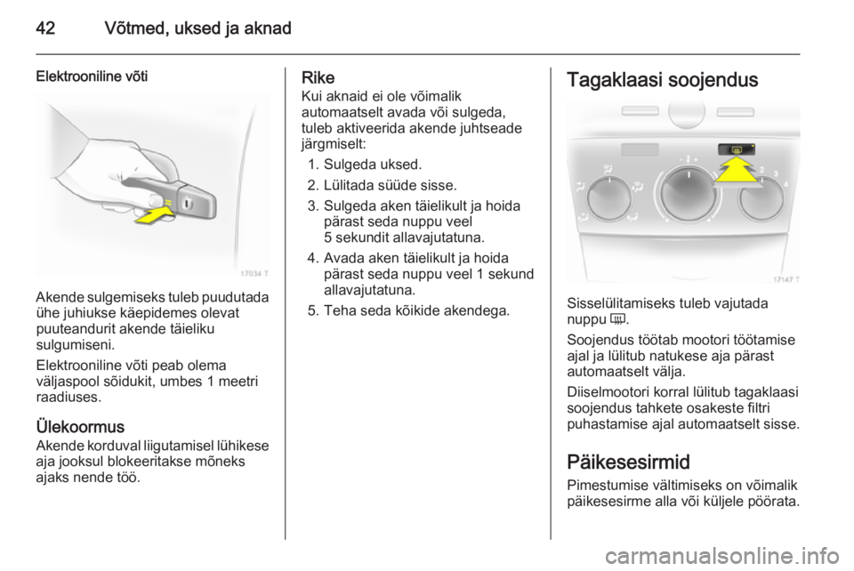 OPEL ZAFIRA B 2014  Omaniku käsiraamat (in Estonian) 42Võtmed, uksed ja aknad
Elektrooniline võti
Akende sulgemiseks tuleb puudutadaühe juhiukse käepidemes olevat
puuteandurit akende täieliku
sulgumiseni.
Elektrooniline võti peab olema
väljaspool