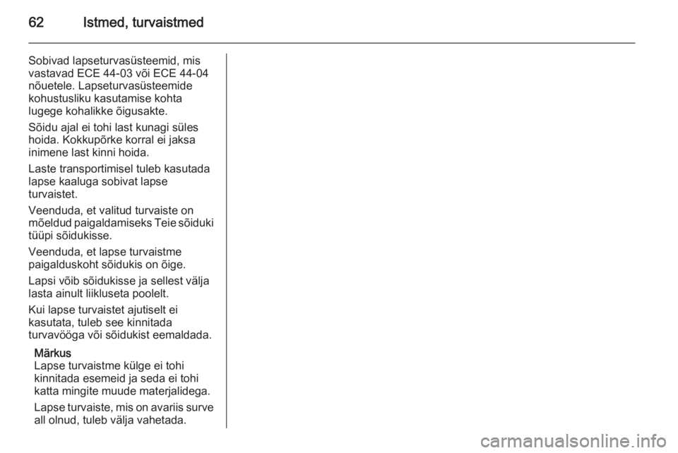 OPEL ZAFIRA B 2014  Omaniku käsiraamat (in Estonian) 62Istmed, turvaistmed
Sobivad lapseturvasüsteemid, mis
vastavad ECE 44-03 või ECE 44-04
nõuetele. Lapseturvasüsteemide
kohustusliku kasutamise kohta
lugege kohalikke õigusakte.
Sõidu ajal ei toh