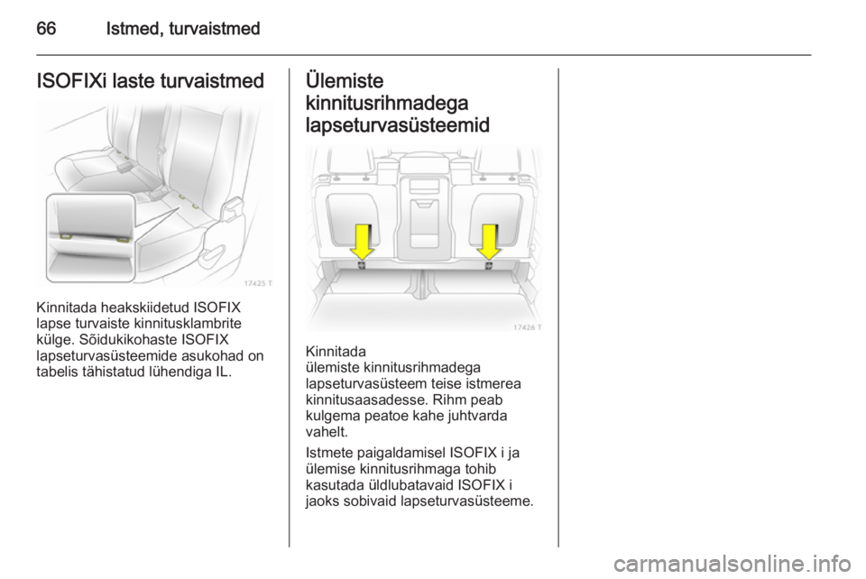 OPEL ZAFIRA B 2014  Omaniku käsiraamat (in Estonian) 66Istmed, turvaistmedISOFIXi laste turvaistmed
Kinnitada heakskiidetud ISOFIX
lapse turvaiste kinnitusklambrite
külge. Sõidukikohaste ISOFIX
lapseturvasüsteemide asukohad on
tabelis tähistatud lü